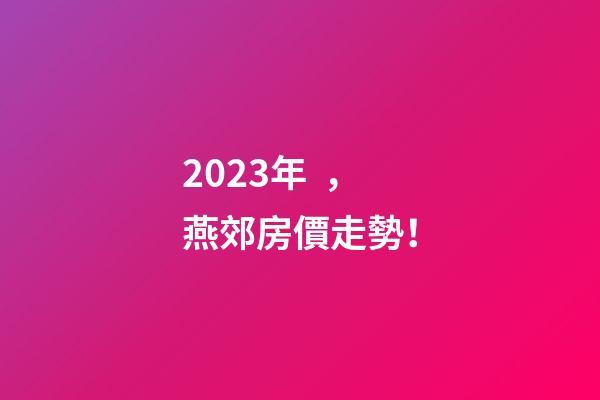 2023年，燕郊房價走勢！